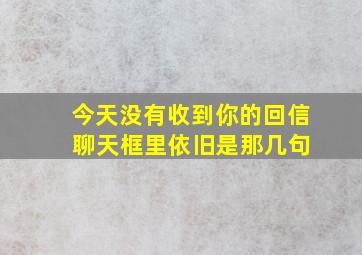 今天没有收到你的回信 聊天框里依旧是那几句